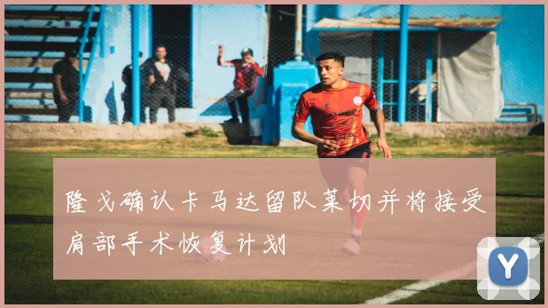 隆戈确认卡马达留队莱切并将接受肩部手术恢复计划