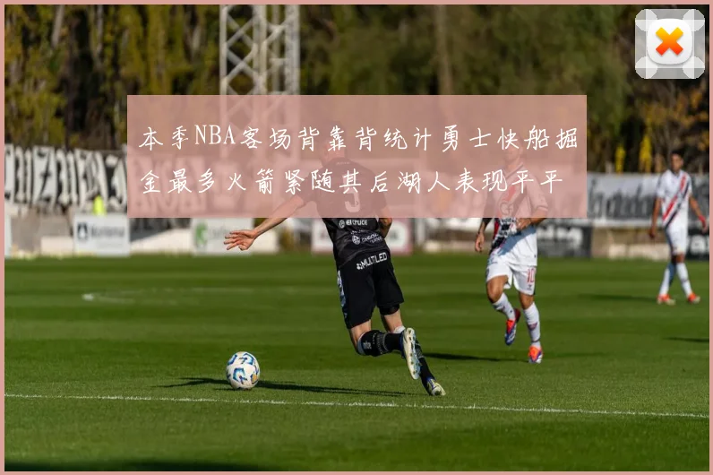 本季NBA客场背靠背统计勇士快船掘金最多火箭紧随其后湖人表现平平