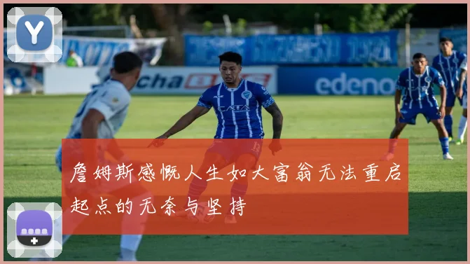 詹姆斯感慨人生如大富翁无法重启起点的无奈与坚持