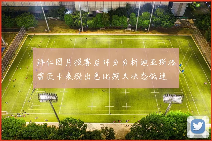 拜仁图片报赛后评分分析迪亚斯格雷茨卡表现出色比朔夫状态低迷