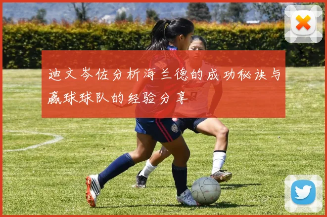 迪文岑佐分析海兰德的成功秘诀与赢球球队的经验分享