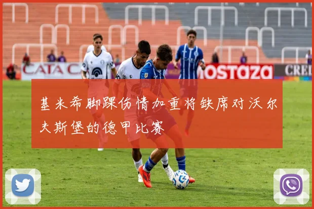 基米希脚踝伤情加重将缺席对沃尔夫斯堡的德甲比赛