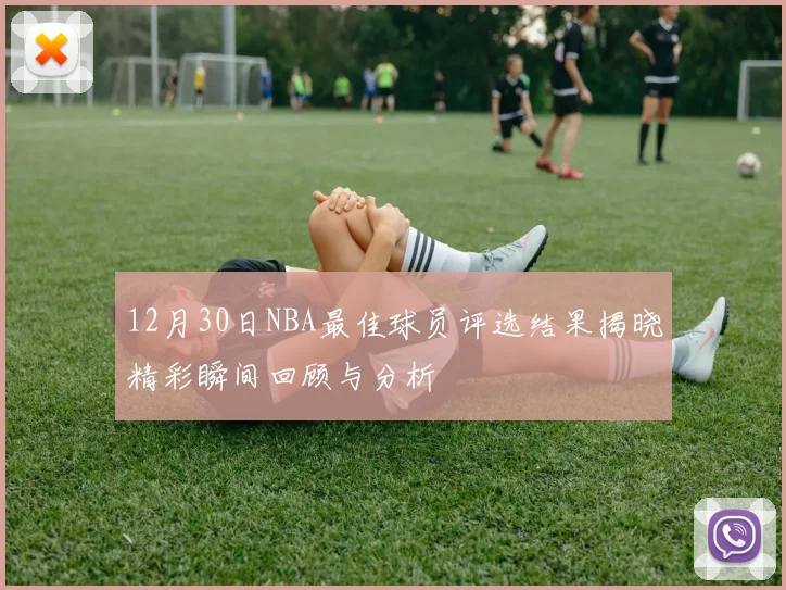 12月30日NBA最佳球员评选结果揭晓精彩瞬间回顾与分析