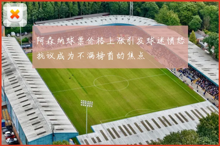 阿森纳球票价格上涨引发球迷愤怒抗议成为不满榜首的焦点
