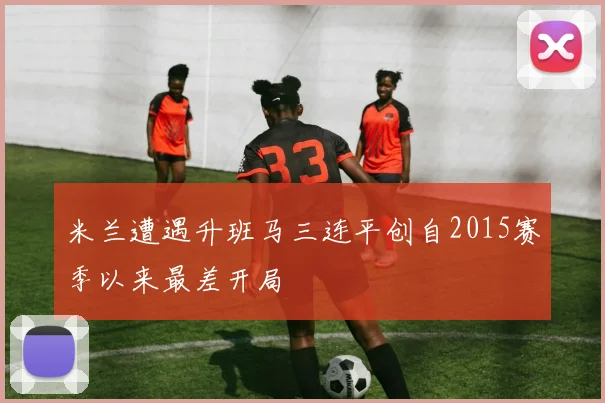 米兰遭遇升班马三连平创自2015赛季以来最差开局