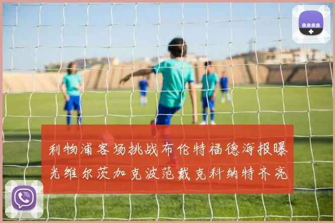 利物浦客场挑战布伦特福德海报曝光维尔茨加克波范戴克科纳特齐亮相