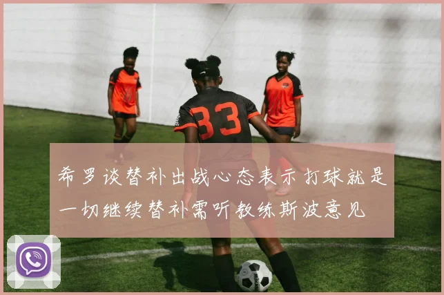 希罗谈替补出战心态表示打球就是一切继续替补需听教练斯波意见