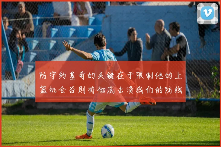 防守约基奇的关键在于限制他的上篮机会否则将彻底击溃我们的防线