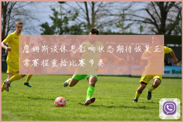 詹姆斯谈休息影响状态期待恢复正常赛程重拾比赛节奏