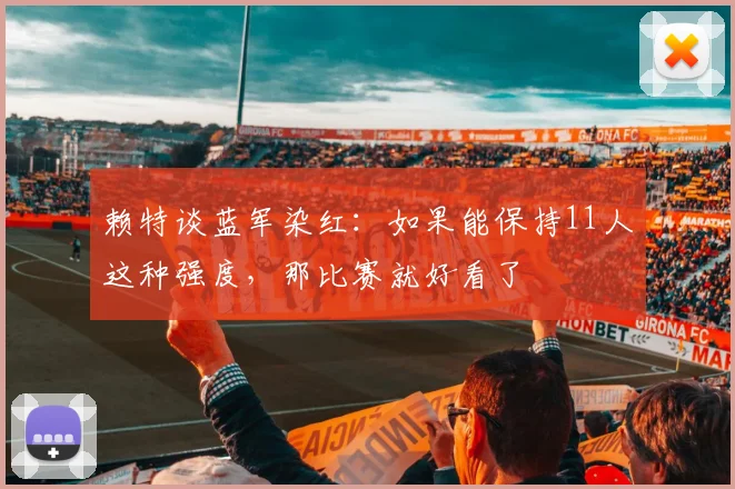 赖特谈蓝军染红：如果能保持11人这种强度，那比赛就好看了