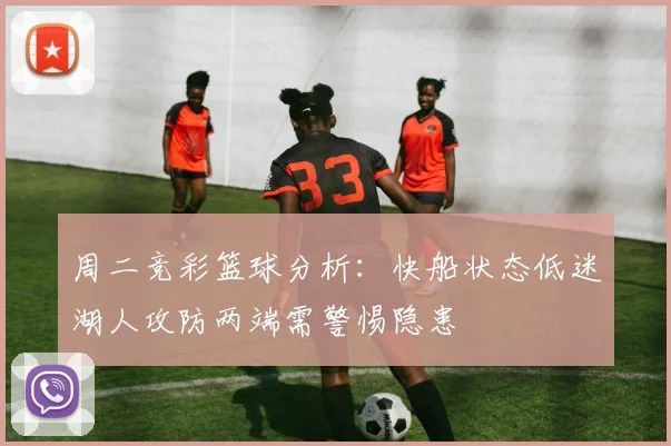 周二竞彩篮球分析：快船状态低迷湖人攻防两端需警惕隐患