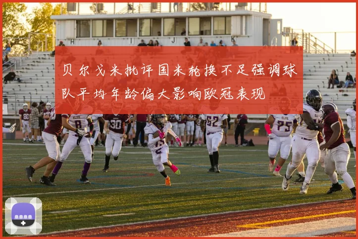 贝尔戈米批评国米轮换不足强调球队平均年龄偏大影响欧冠表现