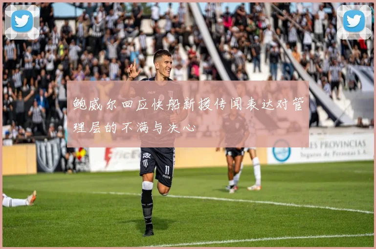 鲍威尔回应快船新援传闻表达对管理层的不满与决心