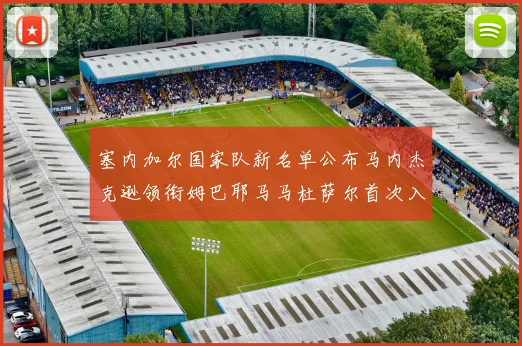 塞内加尔国家队新名单公布马内杰克逊领衔姆巴耶马马杜萨尔首次入选