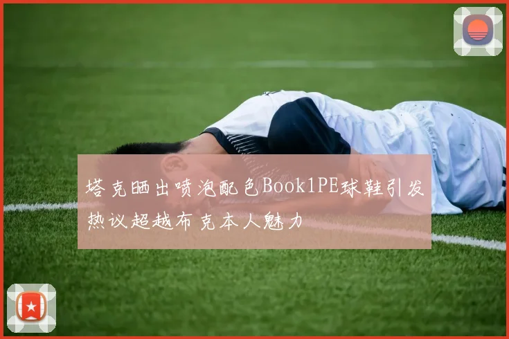 塔克晒出喷泡配色Book1PE球鞋引发热议超越布克本人魅力