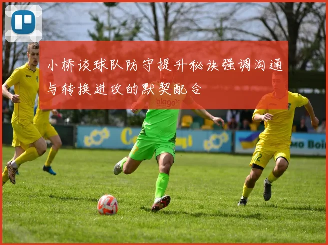 小桥谈球队防守提升秘诀强调沟通与转换进攻的默契配合