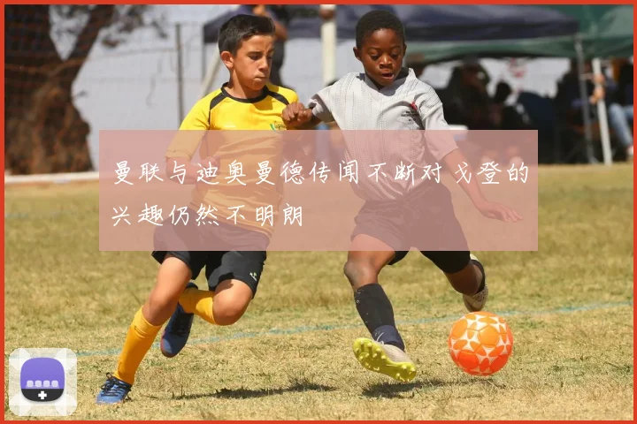 曼联与迪奥曼德传闻不断对戈登的兴趣仍然不明朗