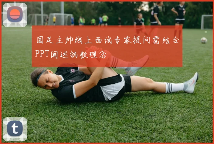 国足主帅线上面试专家提问需结合PPT阐述执教理念