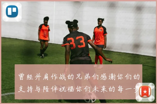 曾经并肩作战的兄弟们感谢你们的支持与陪伴祝福你们未来的每一步