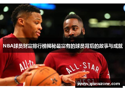 NBA球员财富排行榜揭秘最富有的球员背后的故事与成就