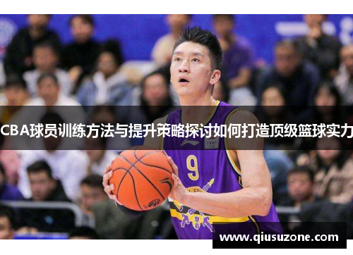 CBA球员训练方法与提升策略探讨如何打造顶级篮球实力