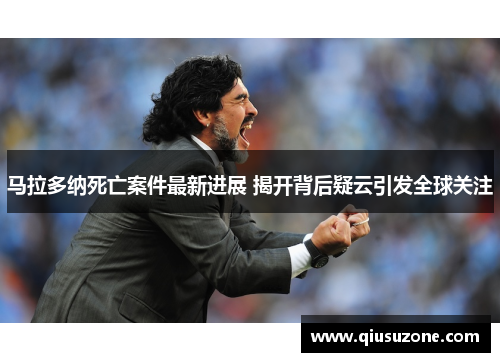 马拉多纳死亡案件最新进展 揭开背后疑云引发全球关注