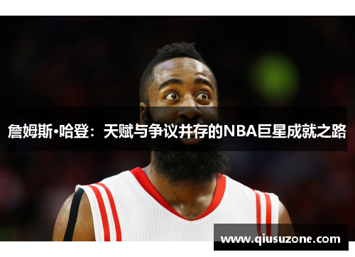 詹姆斯·哈登：天赋与争议并存的NBA巨星成就之路