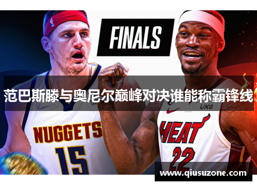范巴斯滕与奥尼尔巅峰对决谁能称霸锋线