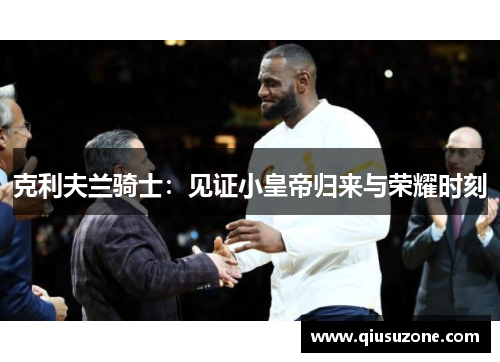 克利夫兰骑士：见证小皇帝归来与荣耀时刻